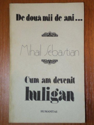 DE DOUA MII DE ANI.. / CUM AM DEVENIT HULIGAN de MIHAIL SEBASTIAN , 1990 foto