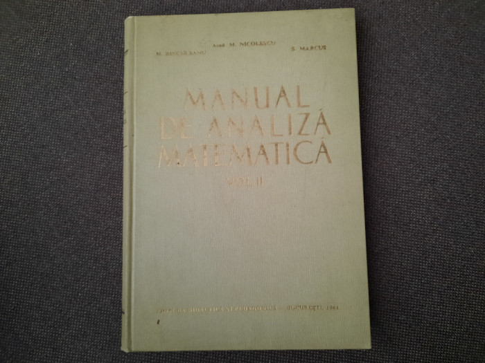 MANUAL DE ANALIZA MATEMATICA de M. NICOLESCU...S. MARCUS , VOL II , 1964