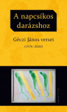 A napcs&iacute;kos dar&aacute;zshoz - G&eacute;czi J&aacute;nos versei (1978-2020) - G&eacute;czi J&aacute;nos