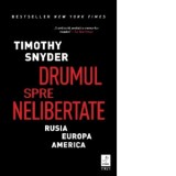 Drumul spre nelibertate. Rusia, Europa, America - Ciprian Siulea, Timothy Snyder