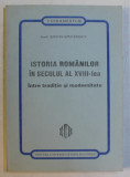 ISTORIA ROMANILOR IN SECOLUL AL XVIII - LEA INTRE TRADITIE SI MODERNITATE de STEFAN STEFANESCU , 1999