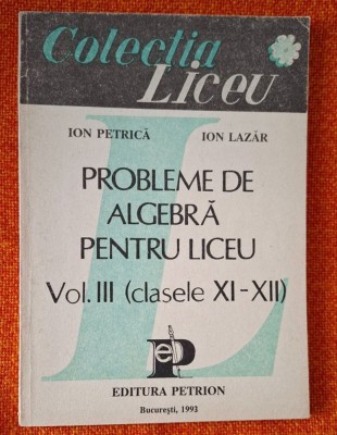Probleme de algebra pentru liceu VOLUMUL 3 (clasele XI-XII) - Ion Petrica, Ion Lazar foto