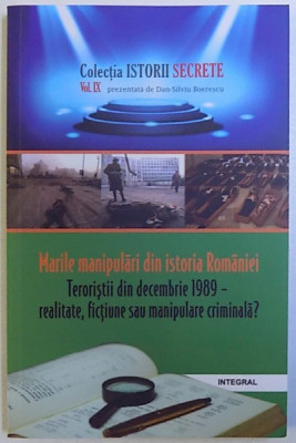 MARILE MANIPULARI DIN ISTORIA ROMANIEI -TERORISTII DIN DECEMBRIE 1989 - REALITATE , FICTIUNE SAU MANIPULARE CRIMINALA ? de DAN -SILVIU BOERESCU , 201 foto
