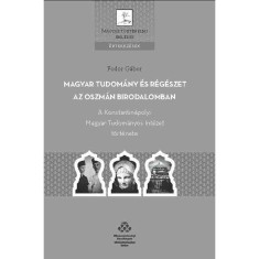 Magyar tudom&aacute;ny &eacute;s r&eacute;g&eacute;szet az Oszm&aacute;n Birodalomban - A Konstantin&aacute;polyi Magyar Tudom&aacute;nyos Int&eacute;zet t&ouml;rt&eacute;nete - Fodor G&aacute;bor