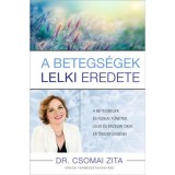A betegs&eacute;gek lelki eredete - A betegs&eacute;gek &eacute;s fizikai t&uuml;netek lelki &eacute;s &eacute;rzelmi okai &eacute;s &ouml;sszef&uuml;gg&eacute;sei - Dr. Csomai Zita