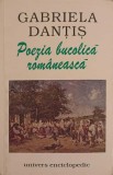 Poezia Bucolica Romaneasca - Gabriela Dantis - Editura Univers Enciclopedic - Beletristica, Biografii - 2000