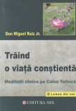 Don Miguel Ruiz Jr. - Traind o viata constienta. Meditatii zilnice pe Calea