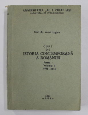 CURS DE ISTORIA CONTEMPORANA A ROMANIEI , PARTEA I , VOLUMUL II , 1933- 1944 de AUREL LOGHIN , 1975 foto