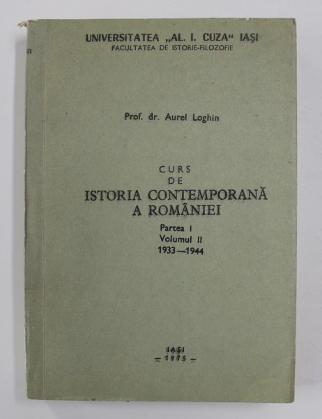 CURS DE ISTORIA CONTEMPORANA A ROMANIEI , PARTEA I , VOLUMUL II , 1933- 1944 de AUREL LOGHIN , 1975