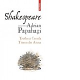 Shakespeare interpretat de Adrian Papahagi. Troilus si Cresida. Timon din Atena - Adrian Papahagi