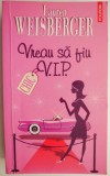 Vreau sa fiu V.I.P. - Lauren Weisberger - Roman de Dragoste