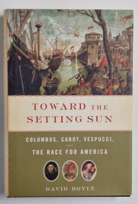 TOWARD THE SETTING SUN , COLUMBUS , CABOT , VESPUCCI , and THE RACE FOR AMERICA by DAVID BOYLE , 2008 foto