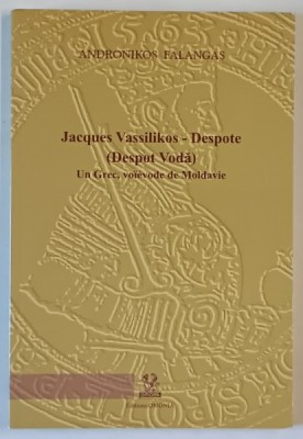 JACQUES VASSILIKOS - DESPOTE ( DESPOT VODA ) , UN GREC , VOIEVODE DE MOLADAVIE par ANDRONIKOS FALANGAS , 2009 foto