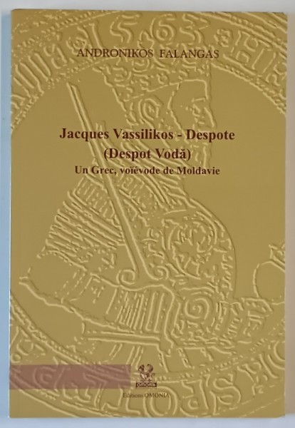 JACQUES VASSILIKOS - DESPOTE ( DESPOT VODA ) , UN GREC , VOIEVODE DE MOLADAVIE par ANDRONIKOS FALANGAS , 2009