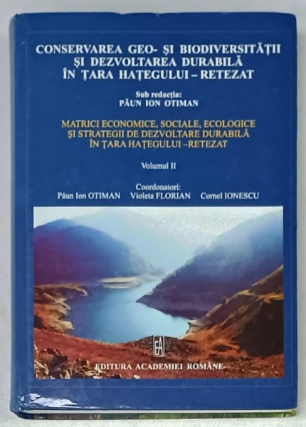 CONSERVAREA GEO - SI BIODIVERSITATII SI DEZVOLTAREA DURABILA IN TARA HATEGULUI - RETEZAT , VOLUMUL II , sub redactia PAUN ION OTIMAN , 2010
