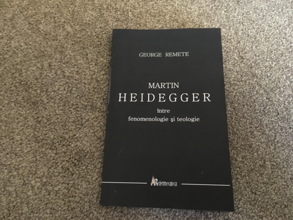 George Remete, Martin Heidegger intre fenomenologie ?i teologie | arhiva  Okazii.ro