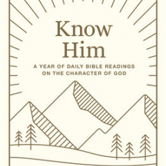 Know Him: A Year of Daily Bible Readings on the Character of God