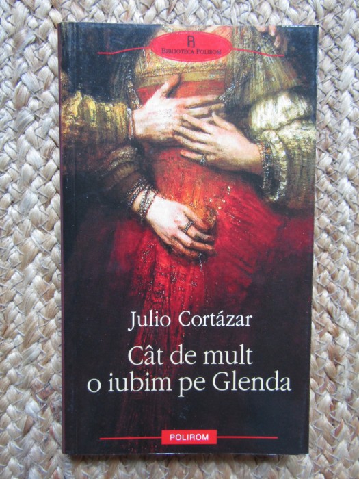 Julio Cortazar - CAT DE MULT O IUBIM PE GLENDA { Polirom, 2009 }