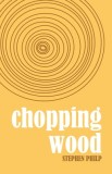 Chopping Wood: The Best Poetry of Stephen Philp, 2008 to 2021