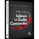 Cumpara ieftin Iubirea in Zodia Cancerului &ndash; Ultima Erectie, Mihai Georgescu
