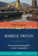 Marele Declin. Cum Decad Institutiile Si Mor Economiile - Niall Ferguson foto