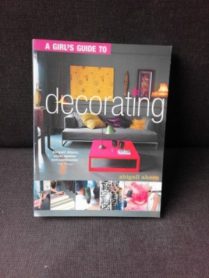 A GIRL&amp;#039;S GUIDE DECORATING - ABIGAIL AHERN (TEXT IN LIMBA ENGLEZA) foto