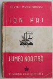 Lumea Noastra - Ion Pas (Carte Veche, Bibliofilie) - Editie Originala