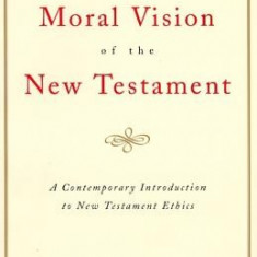 The Moral Vision of the New Testament: Community, Cross, New Creationa Contemporary Introduction to New Testament Ethic