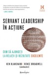 Servant leadership in actiune. Cum sa ajungeti la relatii si rezultate excelente &ndash; Ken Blanchard, Renee Broadwell (coord.)