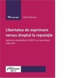 Libertatea de exprimare versus dreptul la reputatie. Aplicarea standardului CEDO in jurisprudenta nationala - Stela Stoicescu