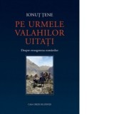 Pe urmele valahilor uitati. Despre etnogeneza romanilor - Ionut Tene