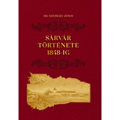 S&amp;aacute;rv&amp;aacute;r t&amp;ouml;rt&amp;eacute;nete 1848-ig - Dr. Szeibert J&amp;aacute;nos foto