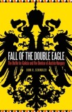 Fall of the Double Eagle: The Battle for Galicia and the Demise of Austria-Hungary