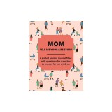 Mom Tell Me Your Life Story: A Guided Journal Filled With Questions For Mothers To Answer For Their Children