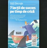 7 LECȚII DE SUCCES PE TIMP DE CRIZĂ. BILL GEORGE - METEOR BUSINESS. CAPITAL, COLECȚIA CARȚI DE AFACERI