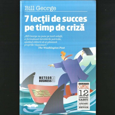 7 LECȚII DE SUCCES PE TIMP DE CRIZĂ. BILL GEORGE - METEOR BUSINESS. CAPITAL, COLECȚIA CARȚI DE AFACERI foto