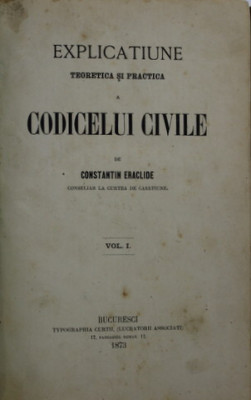 EXPLICATIUNE TEORETICA SI PRACTICA A CODICELUI CIVILE de CONSTANTIN ERACLIDE , VOLUMUL I , 1873 foto