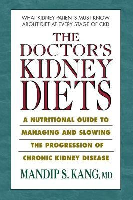 The Doctor&#039;s Kidney Diet: A Nutritional Guide to Manage, Slow Down, and Halt the Progression of Kidney Disease