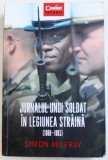 JURNALUL UNUI SOLDAT IN LEGIUNEA STRAINA ( 1960 - 1965 ) de SIMON MURRAY , 2018