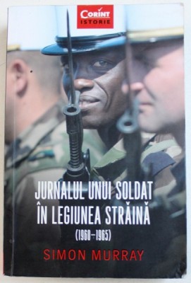JURNALUL UNUI SOLDAT IN LEGIUNEA STRAINA ( 1960 - 1965 ) de SIMON MURRAY , 2018 foto