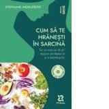 Cum sa te hranesti in sarcina. Tot ce trebuie sa stii despre sanatatea ta si a bebelusului - Stephanie Middleberg