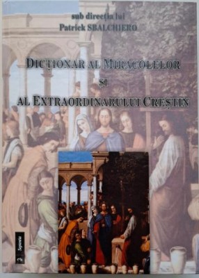 Dictionar al miracolelor si al extraordinarului crestin. Sub directia lui Patrick Sbalchiero foto