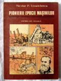 &quot;PIONIERII EPOCII MASINILOR&quot;, Nicolae P. Leonachescu, 1989. Carte noua
