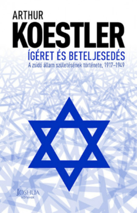 &Iacute;g&eacute;ret &eacute;s beteljesed&eacute;s - A zsid&oacute; &aacute;llam sz&uuml;let&eacute;s&eacute;nek t&ouml;rt&eacute;nete, 1917-1949 - Arthur Koestler