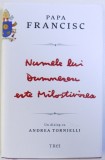 PAPA FRANCISC - NUMELE LUI DUMNEZEU ESTE MILOSTIVIREA de ANDREA TORNIELLI, 2016