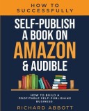 How To Successfully Self-Publish A Book On Amazon &amp;amp; Audible: How To Build A Profitable Self-Publishing Business: How To Build A Profitable Self-Pu