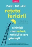 Reteta fericirii. Schimba ceea ce faci, nu felul in care gandesti/Paul Dolan