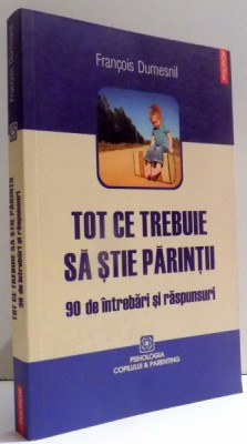 TOT CE TREBUIE SA STIE PARINTII , 90 DE INTREBARI SI RASPUNSURI de FRANCOIS DUMESNIL , 2010 foto