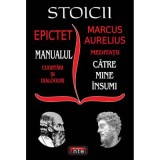 Stoicii: Manualul; Cugetari si dialoguri &ndash; Meditatii; Catre mine insumi &ndash; Epictet si Marc Aurelius