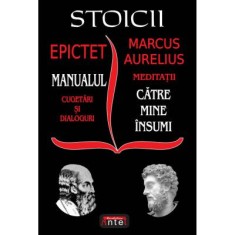 Stoicii: Manualul; Cugetari si dialoguri &ndash; Meditatii; Catre mine insumi &ndash; Epictet si Marc Aurelius